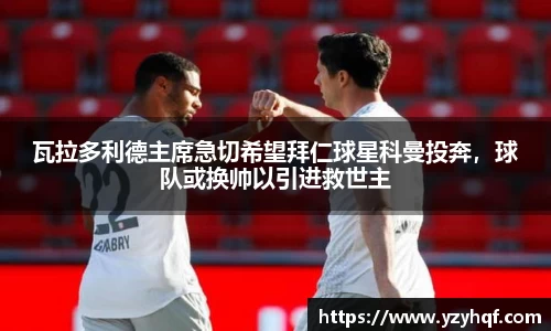 瓦拉多利德主席急切希望拜仁球星科曼投奔，球队或换帅以引进救世主