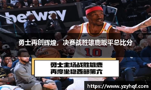 勇士再创辉煌，决赛战胜雄鹿扳平总比分