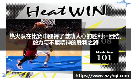 热火队在比赛中取得了激动人心的胜利：团结、毅力与不屈精神的胜利之路