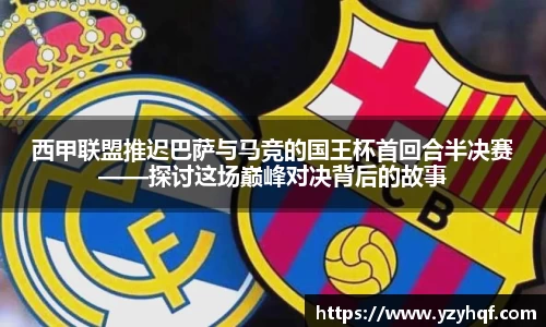 西甲联盟推迟巴萨与马竞的国王杯首回合半决赛——探讨这场巅峰对决背后的故事