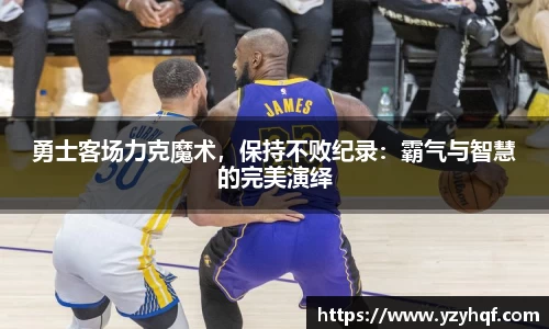 勇士客场力克魔术，保持不败纪录：霸气与智慧的完美演绎