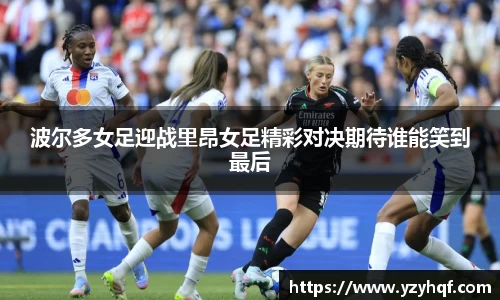 波尔多女足迎战里昂女足精彩对决期待谁能笑到最后