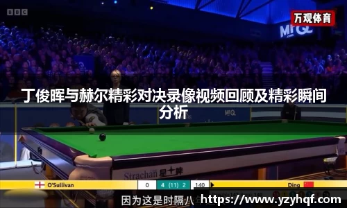 丁俊晖与赫尔精彩对决录像视频回顾及精彩瞬间分析
